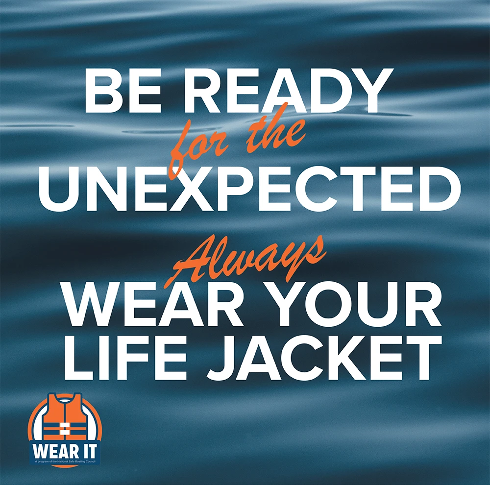 Be ready for the unexpected. Always wear your life jacket.